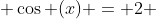  \cos (x) = 2 