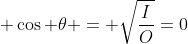  \cos \theta = \sqrt{\frac{I}{O}}=0