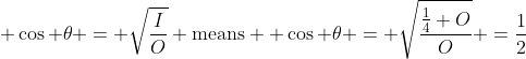  \cos \theta = \sqrt{\frac{I}{O}} \mbox{means}  \cos \theta = \sqrt{\frac{\frac{1}{4} O}{O}} =\frac{1}{2}
