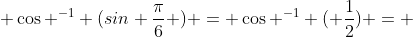  \cos ^{-1} (sin \frac{\pi}{6} ) = \cos ^{-1} ( \frac{1}{2}) = 