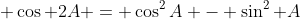  \cos 2A = \cos^2A - \sin^2 A