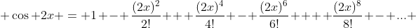  \cos 2x = 1 - \frac{(2x)^{2}}{2!} + \frac{(2x)^{4}}{4!} - \frac{(2x)^{6}}{6!} +  \frac{(2x)^{8}}{8!} - ... 