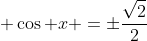  \cos x =\pm\frac{\sqrt{2}}{2}