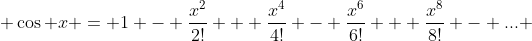  \cos x = 1 - \frac{x^{2}}{2!} + \frac{x^{4}}{4!} - \frac{x^{6}}{6!} + \frac{x^{8}}{8!} - ... 