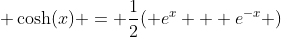  \cosh(x) = \frac{1}{2}( e^x + e^{-x} )