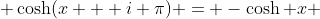  \cosh(x + i \pi) = -\cosh x 