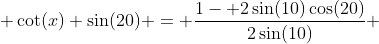  \cot(x) \sin(20) = \frac{1- 2\sin(10)\cos(20)}{2\sin(10)} 