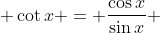  \cot{x} = \frac{\cos{x}}{\sin{x}} 