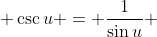  \csc{u} = \frac{1}{\sin{u}} 
