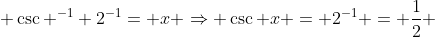  \csc ^{-1} 2^{-1}= x \Rightarrow \csc x = 2^{-1} = \frac{1}{2} 