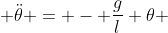  \ddot{\theta} = - \frac{g}{l} \theta 