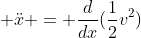  \ddot{x} = \frac{d}{dx}(\frac{1}{2}v^2)