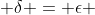  \delta = \epsilon 