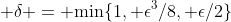  \delta = \mbox{min}\{1, \epsilon^3/8, \epsilon/2\}