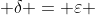  \delta = \varepsilon 