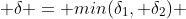  \delta = min(\delta_1, \delta_2) 