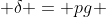 \delta = pg 