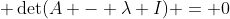  \det(A - \lambda I) = 0