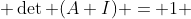  \det (A+I) = 1 