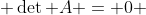  \det A = 0 