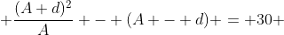  \dfrac{(A+d)^2}{A} - (A - d) = 30 