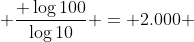  \dfrac{ \log{100}}{\log{10}} = 2.000 
