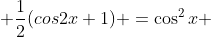  \dfrac{1}{2}\(cos2{x}+1) =\cos^2{x} 