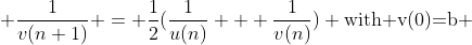  \dfrac{1}{v(n+1)} = \dfrac{1}{2}(\dfrac{1}{u(n)} + \dfrac{1}{v(n)}) \text{with v(0)=b} 
