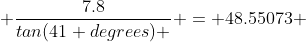  \dfrac{7.8}{tan(41 degrees) } = 48.55073 