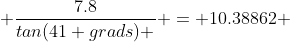  \dfrac{7.8}{tan(41 grads) } = 10.38862 