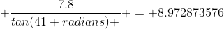  \dfrac{7.8}{tan(41 radians) } = 8.972873576