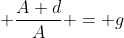  \dfrac{A+d}{A} = g
