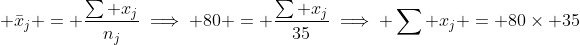  \displaystyle\bar{x}_j = \frac{\sum x_j}{n_j}\implies 80 = \frac{\sum x_j}{35}\implies \sum x_j = 80\times 35