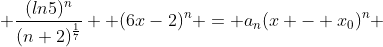  \displaystyle\frac{(ln5)^{n}}{(n+2)^{\frac{1}{7}}}  (6x-2)^{n} = a_{n}(x - x_{0})^{n} 
