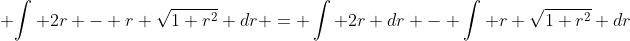  \displaystyle{\int 2r - r \sqrt{1+r^2} dr = \int 2r dr - \int r \sqrt{1+r^2} dr}