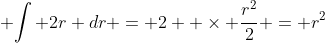  \displaystyle{\int 2r dr} = 2  \times \dfrac{r^2}{2} = r^2