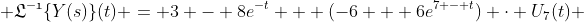  \displaystyle{\mathfrak{L^{-1}}\{Y(s)\}(t) = 3 - 8e^{-t} + (-6 + 6e^{7 - t}) \cdot U_7(t) 
