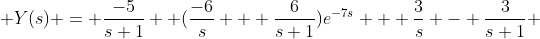  \displaystyle{Y(s) = \frac{-5}{s+1} +(\frac{-6}{s} + \frac{6}{s+1})e^{-7s} + \frac{3}{s} - \frac{3}{s+1}} 