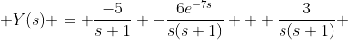  \displaystyle{Y(s) = \frac{-5}{s+1} -\frac{6e^{-7s}}{s(s+1)} + \frac{3}{s(s+1)}} 