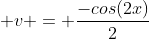  \displaystyle{v = \frac{-cos(2x)}{2}}