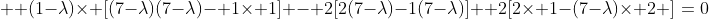  \displaystyle (1-\lambda)\times [(7-\lambda)(7-\lambda)- 1\times 1] - 2[2(7-\lambda)-1(7-\lambda)] +2[2\times 1-(7-\lambda)\times 2 ]=0