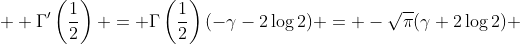  \displaystyle \Gamma'\left(\frac12\right) = \Gamma\left(\frac12\right)(-\gamma-2\log2) = -\sqrt{\pi}(\gamma+2\log2) 