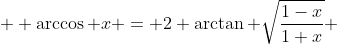  \displaystyle \arccos x = 2 \arctan \sqrt{\frac{1-x}{1+x}} 