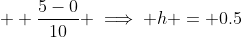  \displaystyle \frac{5-0}{10} \implies h = 0.5