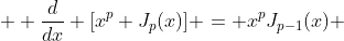  \displaystyle \frac{d}{dx} [x^{p} J_{p}(x)] = x^{p}J_{p-1}(x) 