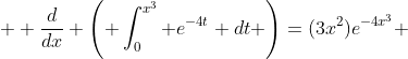  \displaystyle \frac{d}{dx} \left( \int^{x^3}_0 e^{-4t} dt \right)=(3x^2)e^{-4x^3} 