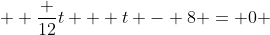  \displaystyle \frac {12}{t} + t - 8 = 0 