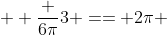  \displaystyle \frac {6\pi}{3} == 2\pi 