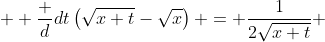  \displaystyle \frac d{dt}\left(\sqrt{x+t}-\sqrt{x}\right) = \frac1{2\sqrt{x+t}} 