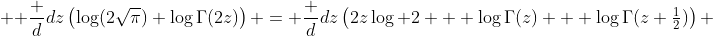  \displaystyle \frac d{dz}\left(\log(2\sqrt{\pi})+\log\Gamma(2z)\right) = \frac d{dz}\left(2z\log 2 + \log\Gamma(z) + \log\Gamma(z+\tfrac12)\right) 